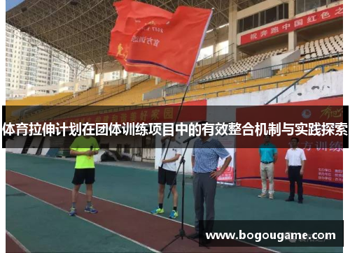 体育拉伸计划在团体训练项目中的有效整合机制与实践探索