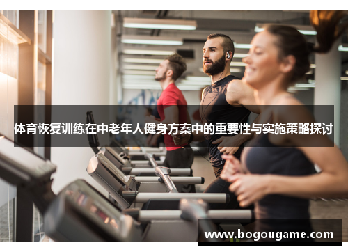 体育恢复训练在中老年人健身方案中的重要性与实施策略探讨